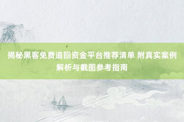 揭秘黑客免费追回资金平台推荐清单 附真实案例解析与截图参考指南