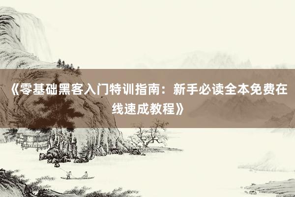 《零基础黑客入门特训指南：新手必读全本免费在线速成教程》