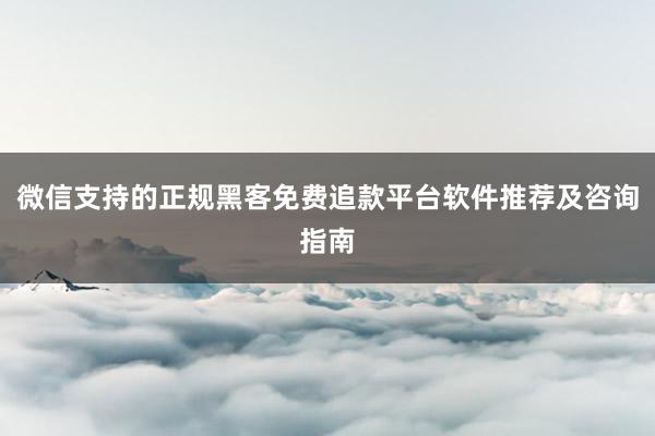微信支持的正规黑客免费追款平台软件推荐及咨询指南