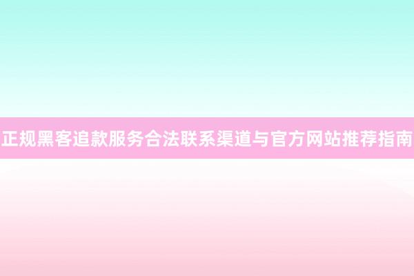 正规黑客追款服务合法联系渠道与官方网站推荐指南