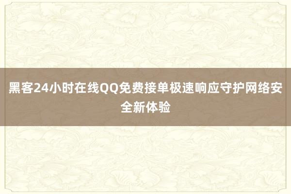 黑客24小时在线QQ免费接单极速响应守护网络安全新体验