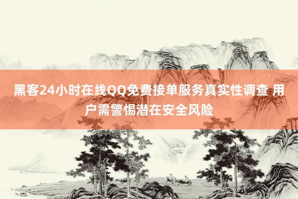 黑客24小时在线QQ免费接单服务真实性调查 用户需警惕潜在安全风险