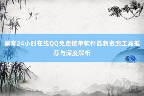黑客24小时在线QQ免费接单软件最新资源工具推荐与深度解析