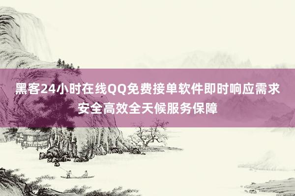 黑客24小时在线QQ免费接单软件即时响应需求安全高效全天候服务保障