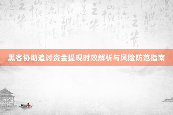 黑客协助追讨资金提现时效解析与风险防范指南