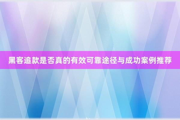 黑客追款是否真的有效可靠途径与成功案例推荐
