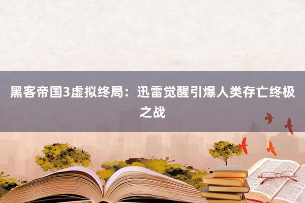 黑客帝国3虚拟终局：迅雷觉醒引爆人类存亡终极之战